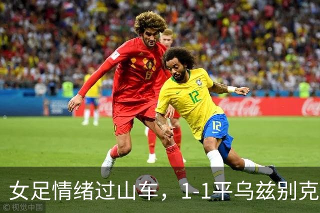 女足情绪过山车，1-1平乌兹别克，晋级仍可期